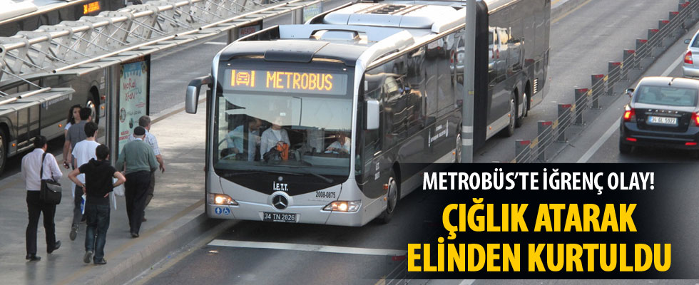 Metrobüste mide bulandıran olay! Çığlık atarak elinden kurtuldu