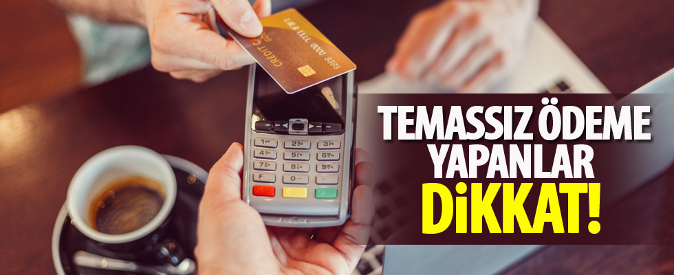 Temassız ödeme yapanlar dikkat!