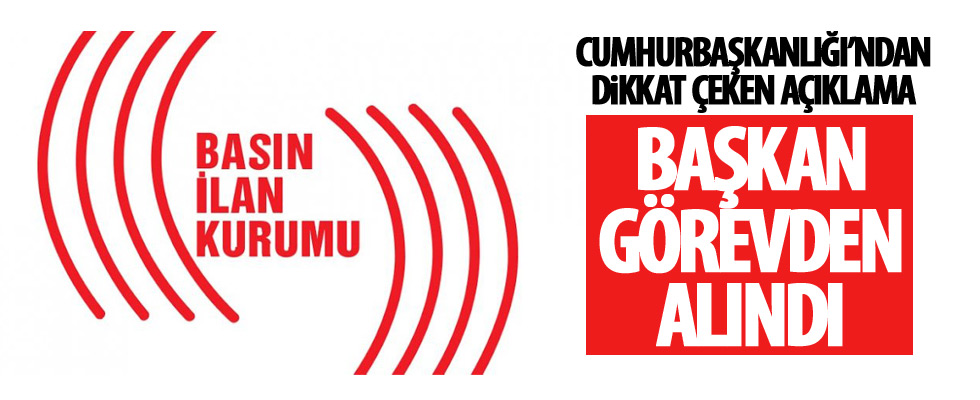 Basın İlan Kurumu Müdürü görevinden alındı