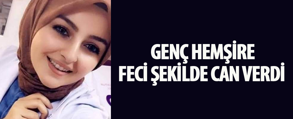 Genç hemşire feci şekilde can verdi