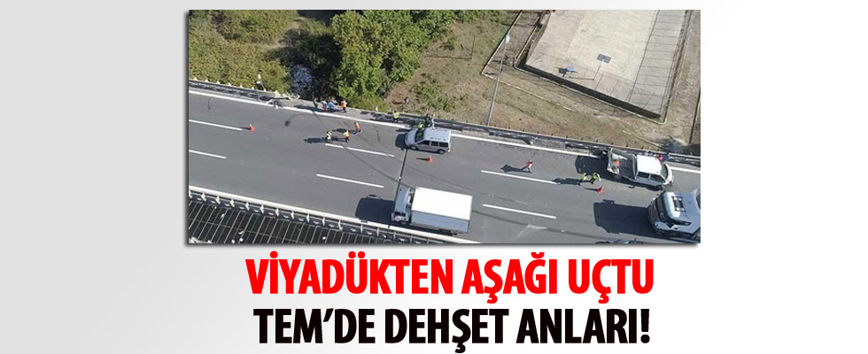 TEM'de dehşet! Viyadükten uçtu