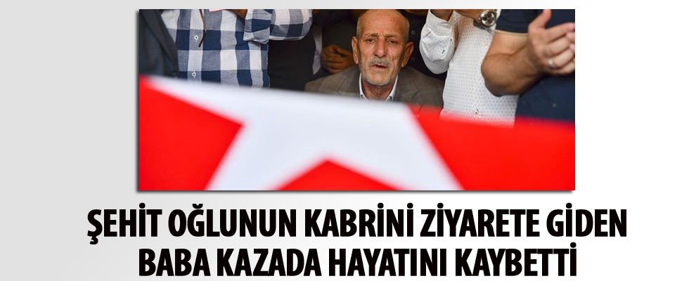 Şehit oğlunun kabrini ziyarete giden baba kazada öldü