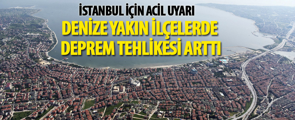 'İstanbul'un denize yakın ilçelerinde deprem tehlikesi arttı'