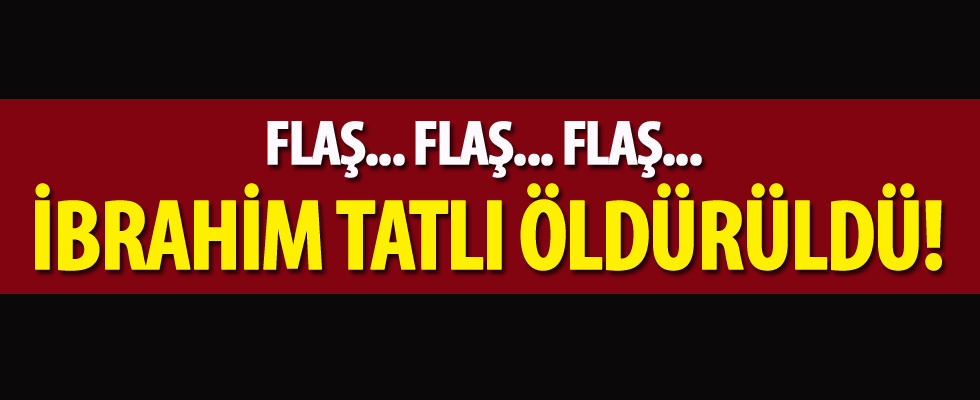 İbrahim Tatlı öldürüldü
