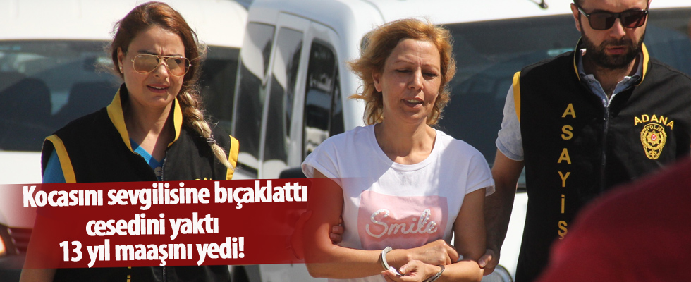 Kocasını sevgilisine bıçaklattı, cesedini yaktı, 13 yıl maaşını yedi