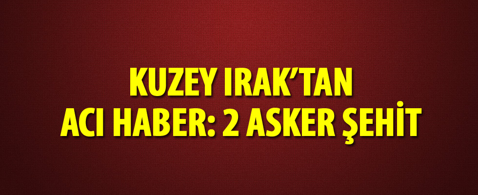 Kuzey Irak'ta 2 asker şehit