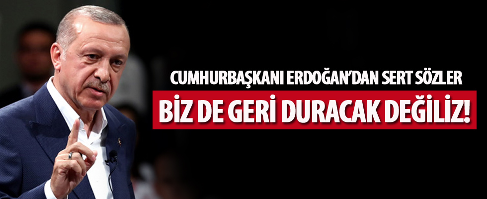 Cumhurbaşkanı Erdoğan'dan sert sözler: Biz de geri duracak değiliz!