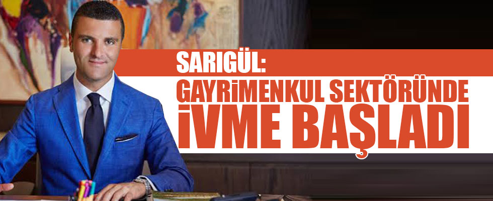 Sarıgül: 'Gayrimenkul sektöründe ivme başladı'   