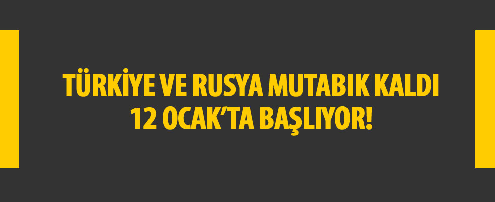 Türkiye ve Rusya mutabık kaldı! 12 Ocak'ta başlıyor