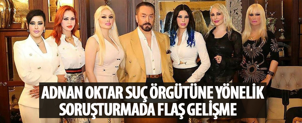 Adnan Oktar suç örgütüne yönelik soruşturmada flaş gelişme