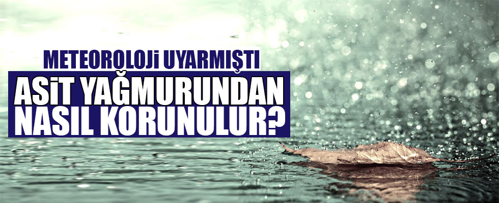 İşte asit yağmurlarından korunmanın yolları