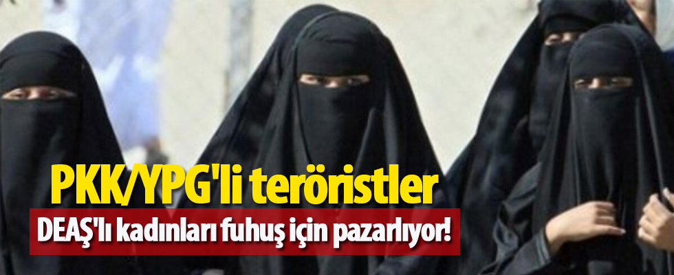 PKK/YPG'li teröristler, DEAŞ'lı kadınları fuhuş için pazarlıyor