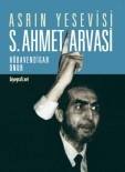 UYGARLıK - 'Asrın Yesevisi Açıklaması S. Ahmet Arvasi' Kitabının Üçüncü Baskısı Çıktı