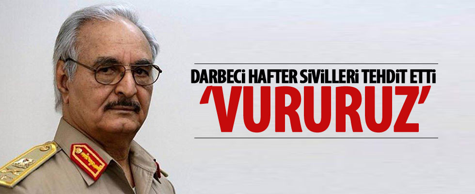 Hafter sivilleri tehdit etti!