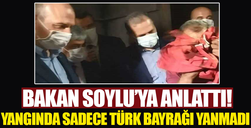 Bakan Soylu'ya anlattı! Yangında sadece Türk bayrağı yanmadı