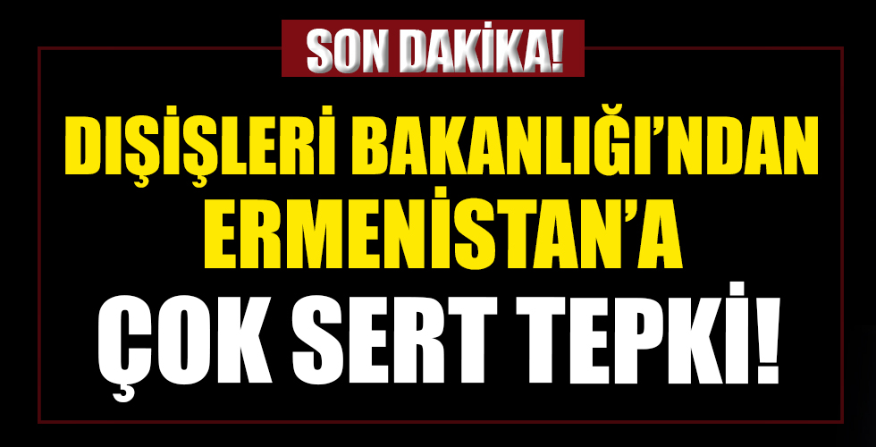 Dışişleri Bakanlığı'ndan Ermenistan'ın alçak saldırılarına çok sert tepki!