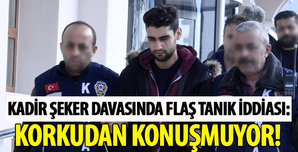 Kadir Şeker davasında flaş tanık iddiası: Korkudan konuşmuyor!