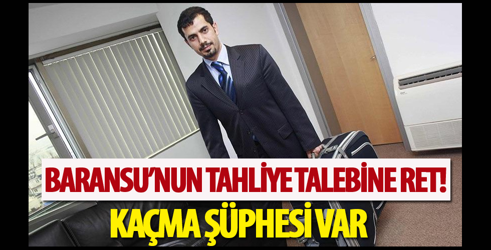 Baransu’nun tahliye talebine ret! Kaçma şüphesi var