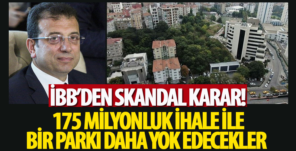 İBB'den skandal karar: 175 milyonluk ihale ile bir parkı daha yok edecekler