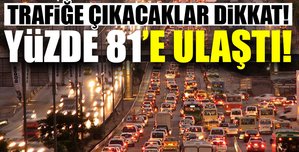 Trafiğe çıkacaklar dikkat! Yüzde 81'e ulaştı!