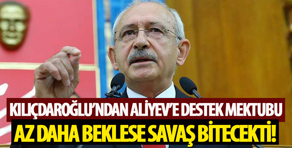 Kılıçdaroğlu'ndan Azerbaycan Cumhurbaşkanı Aliyev'e destek mektubu