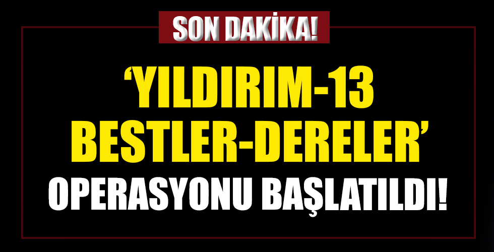 4 ilde Yıldırım-13 Bestler-Dereler Operasyonu başlatıldı!