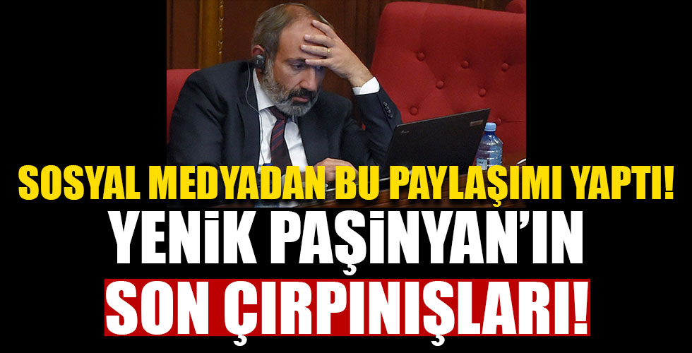 Paşinyan'ın son çırpınışları!