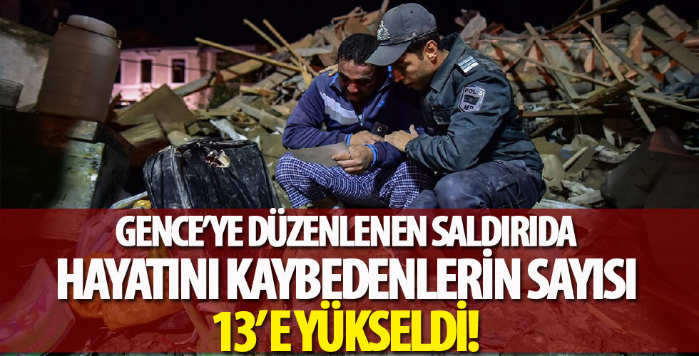 Gence'ye düzenlenen saldırıda hayatını kaybedenlerin sayısı 13'e yükseldi