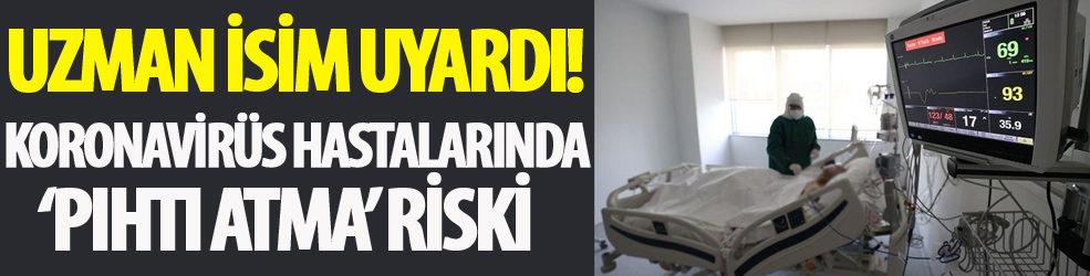 Kovid-19 hastalarında 'pıhtı atması' riski! Uzman isim uyardı!