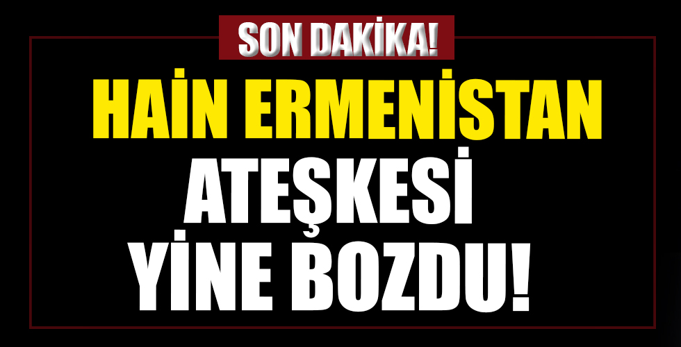 Hain Ermenistan ateşkesi yine bozdu!