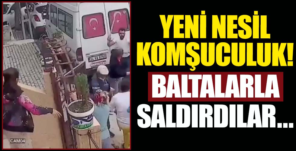 Yeni nesil komşuculuk! Baltalarla saldırdılar...