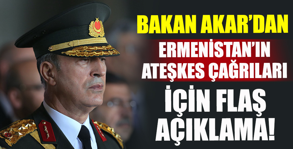 Bakan Akar'dan Ermenistan'ın ateşkes çağrılarına tepki!