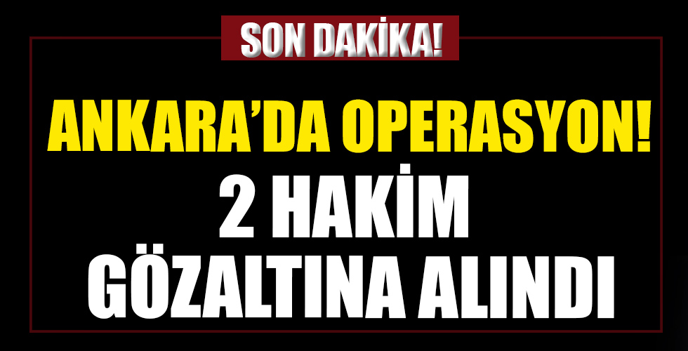 Ankara'da operasyon! 2 hakim gözaltına alındı.