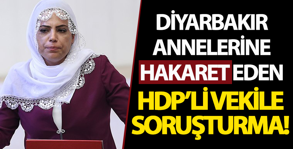 Diyarbakır annelerine hakaret eden HDP'li vekile soruşturma