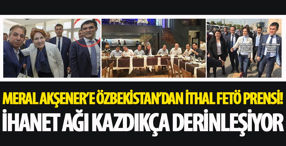 Meral Akşener'e Özbekistan'dan ithal FETÖ prensi!