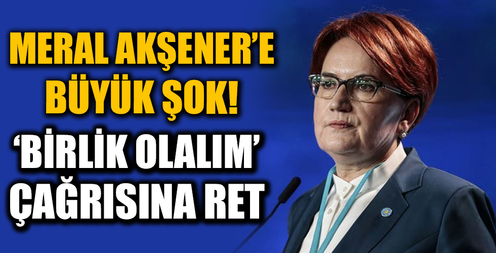 Meral Akşener'e büyük şok! Muhaliflerden 'Birlik' çağrısına ret