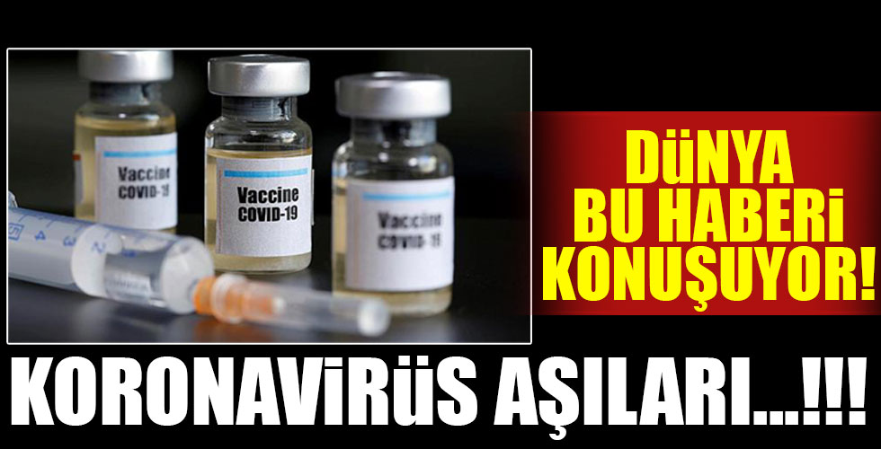 Dünya bu haberi konuşuyor! Koronavirüs aşıları...!!!