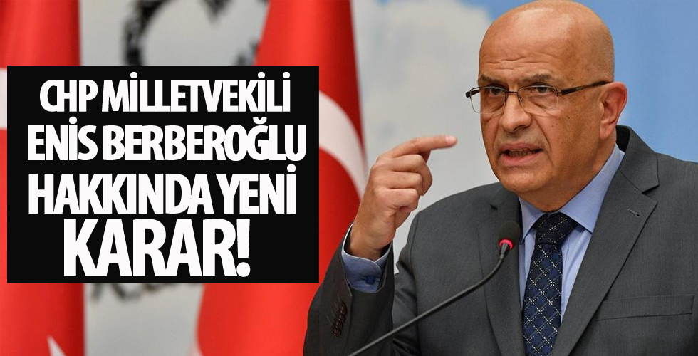 CHP Milletvekili Enis Berberoğlu hakkında yeni karar