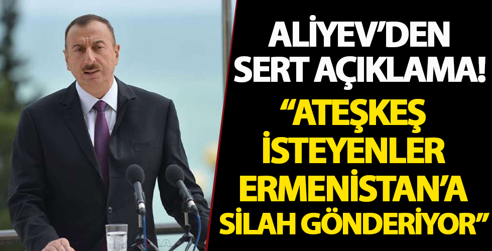 Aliyev'den sert sözler!  'Ateşkes isteyenler Ermenistan'a silahlar gönderiyor'
