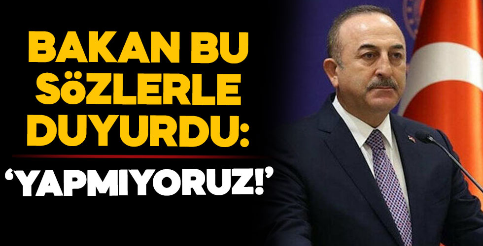 Bakan Çavuşoğlu duyurdu: 'Yapmıyoruz!'