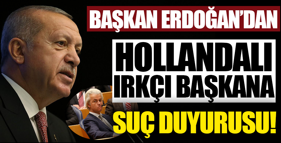Başkan Erdoğan'dan ırkçı Geert Wilders hakkında suç duyurusu!