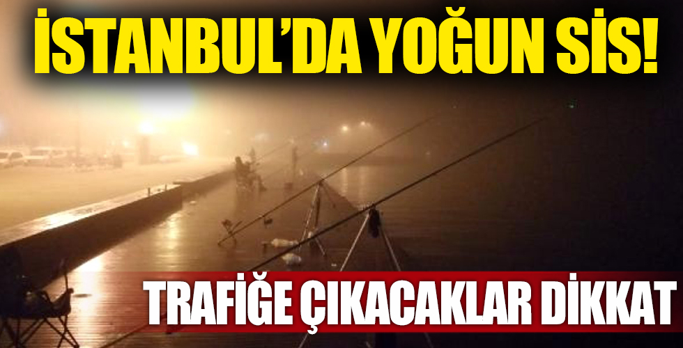 Trafiğe çıkacaklar dikkat! İstanbul'da yoğun sis Göz gözü görmüyor