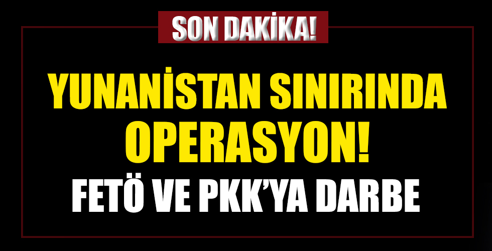 Yunanistan sınırında son dakika terör operasyonu!13 FETÖ'cü ve 1 PKK'lı terörist yakalandı
