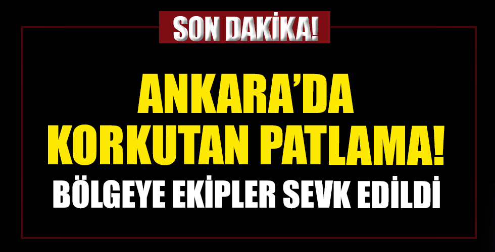 Ankara'da korkutan patlama! Ekipler bölgede