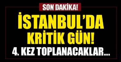 İstanbul'da kritik gün! 4. kez toplanacaklar...