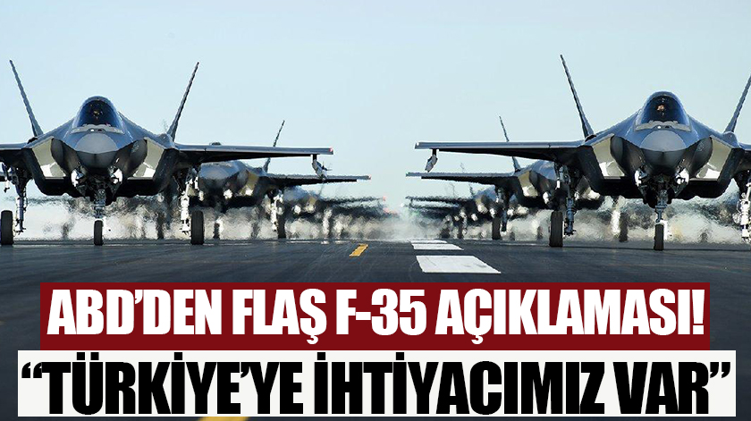 ABD'den flaş açıklama: F-35 konusunda Türkiye'ye ihtiyacımız var