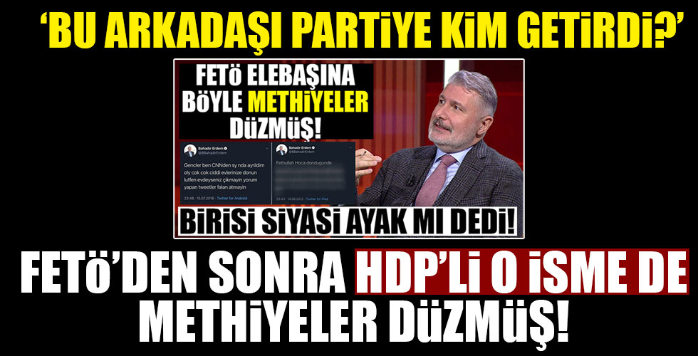 FETÖ'den sonra HDP'li isme de methiyeler düzmüş! Bu arkadaşı partiye kim getirdi?