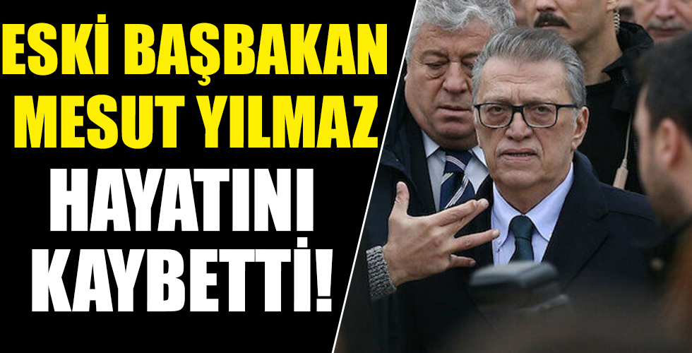 Mesut Yılmaz hayatını kaybetti