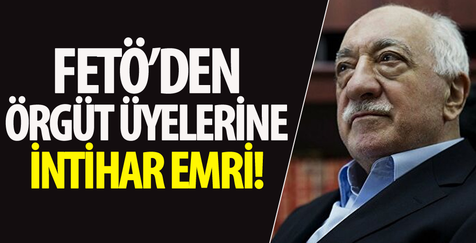 FETÖ'den örgüt üyelerine intihar emri