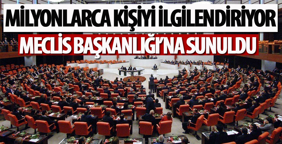 Milyonları ilgilendiren düzenleme! Ve Meclis Başkanlığına sunuldu
